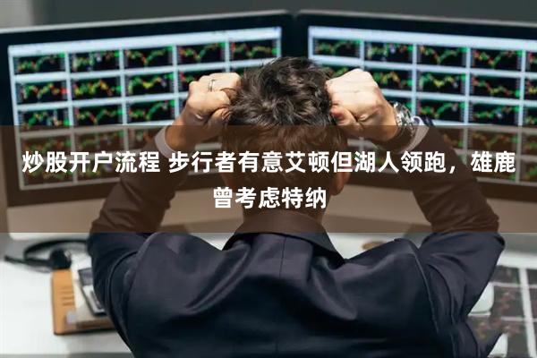 炒股开户流程 步行者有意艾顿但湖人领跑，雄鹿曾考虑特纳