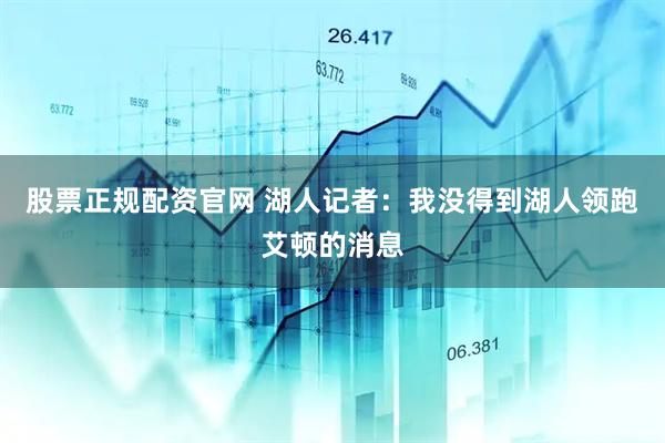股票正规配资官网 湖人记者：我没得到湖人领跑艾顿的消息