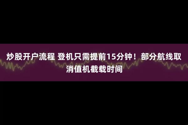 炒股开户流程 登机只需提前15分钟！部分航线取消值机截载时间