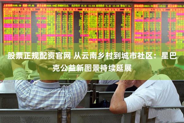 股票正规配资官网 从云南乡村到城市社区：星巴克公益新图景持续延展