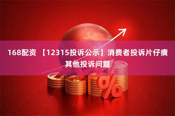 168配资 【12315投诉公示】消费者投诉片仔癀其他投诉问题