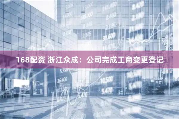 168配资 浙江众成：公司完成工商变更登记