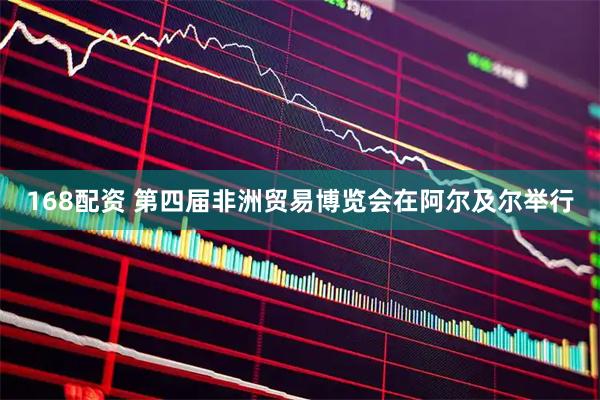 168配资 第四届非洲贸易博览会在阿尔及尔举行