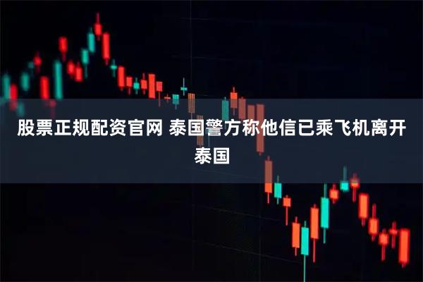 股票正规配资官网 泰国警方称他信已乘飞机离开泰国
