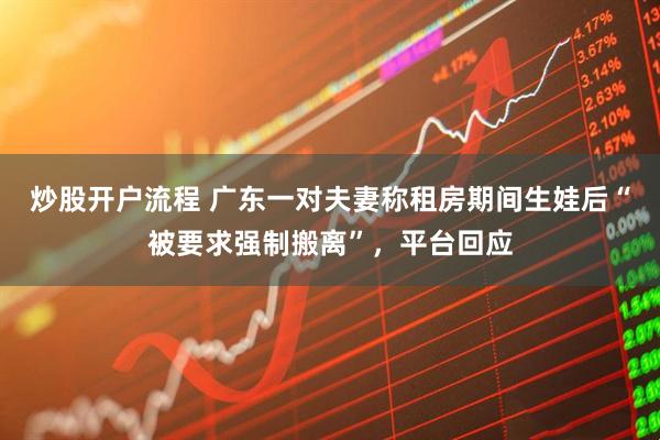 炒股开户流程 广东一对夫妻称租房期间生娃后“被要求强制搬离”，平台回应
