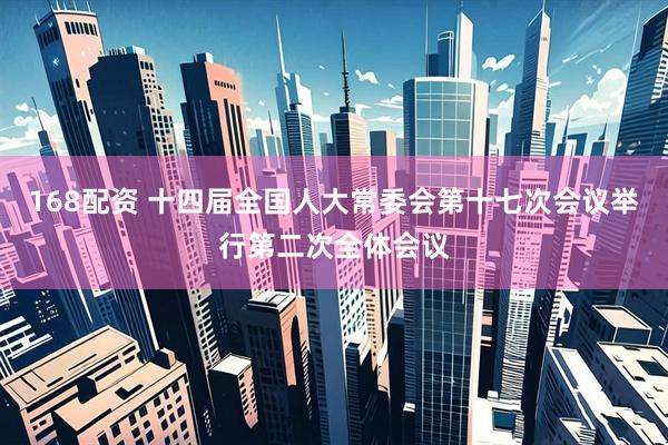 168配资 十四届全国人大常委会第十七次会议举行第二次全体会议