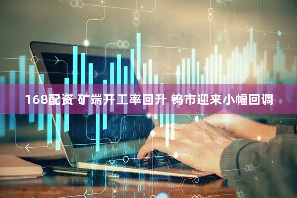 168配资 矿端开工率回升 钨市迎来小幅回调