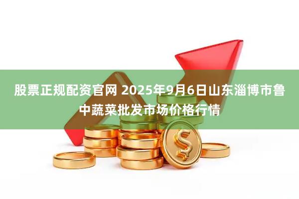 股票正规配资官网 2025年9月6日山东淄博市鲁中蔬菜批发市场价格行情