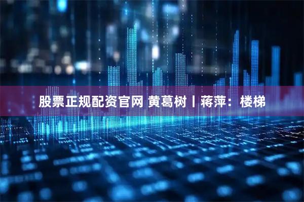 股票正规配资官网 黄葛树丨蒋萍：楼梯
