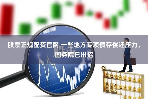 股票正规配资官网 一些地方专项债存偿还压力，国务院已出招