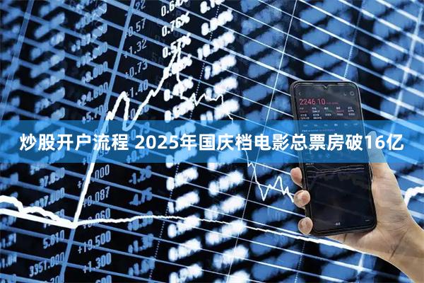炒股开户流程 2025年国庆档电影总票房破16亿