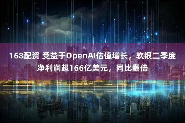 168配资 受益于OpenAI估值增长,软银二季度净利润超166亿美元,同比翻倍